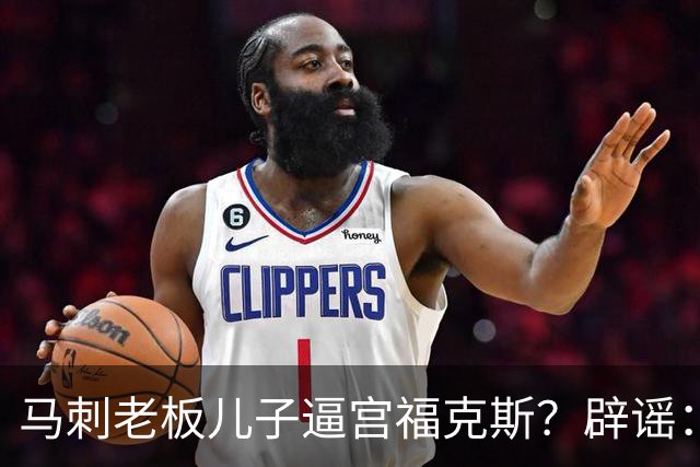 马刺老板儿子逼宫福克斯？辟谣：纯路人玩梗！老板甚至没有儿子！